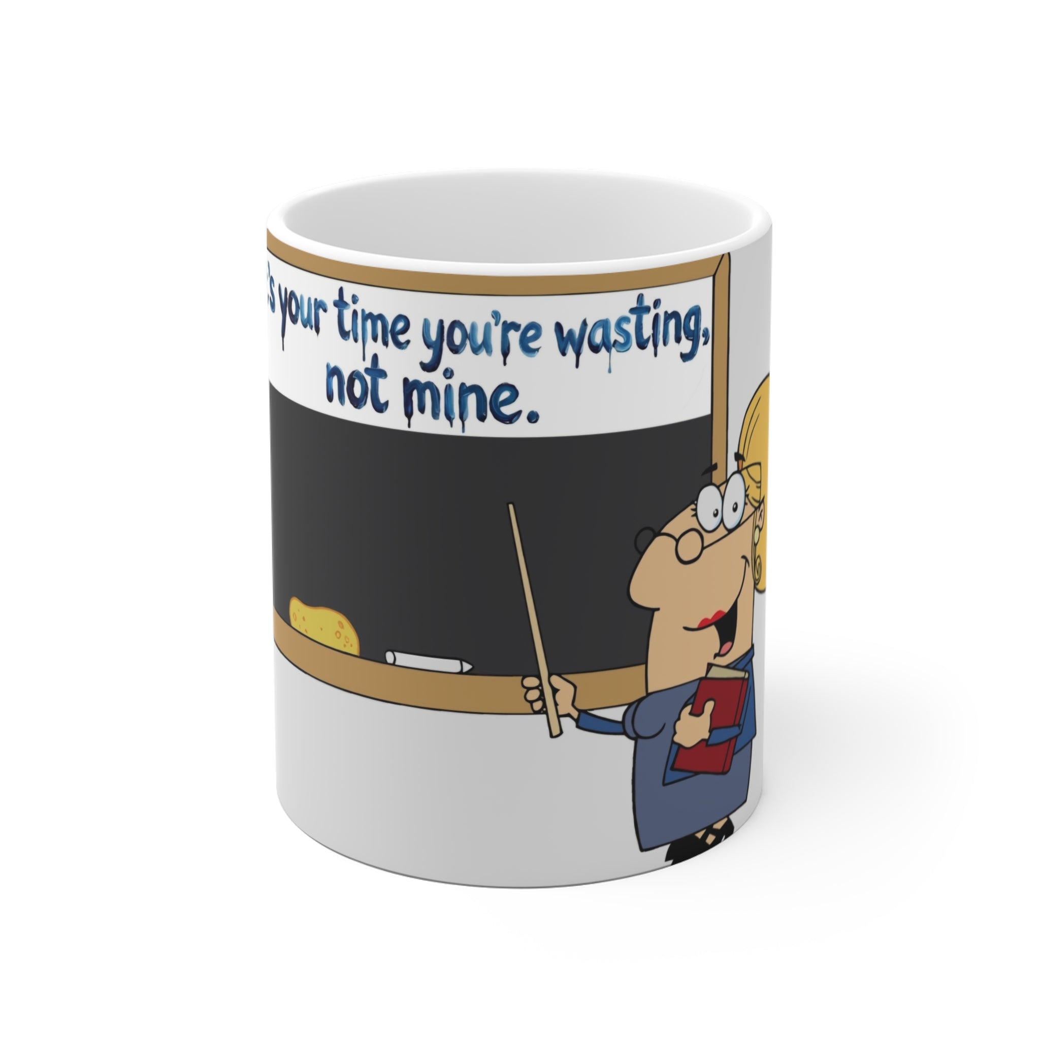 Teacher Coffee Mug - "It’s Your Time You’re Wasting, Not Mine" 11oz Funny Gift for Educators